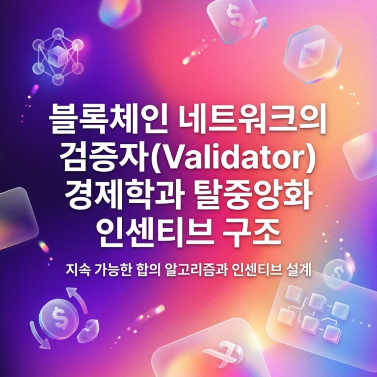 블록체인 네트워크의 검증자(Validator) 경제학과 탈중앙화 인센티브 구조