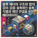 블록 헤더의 구조와 합의 검증: 블록체인 블록 식별과 체인 연결을 위한 메타데이터