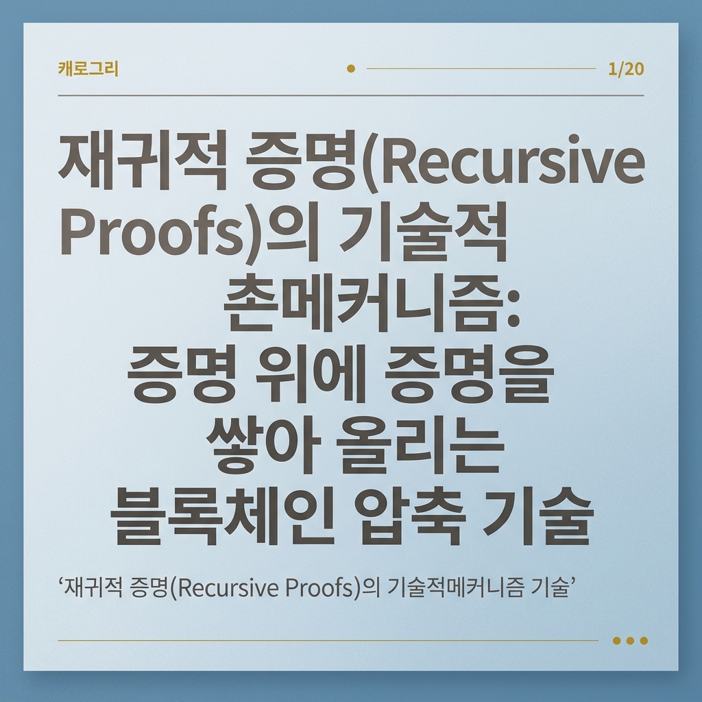 재귀적 증명(Recursive Proofs)의 기술적 메커니즘: 증명 위에 증명을 쌓아 올리는 블록체인 압축 기술