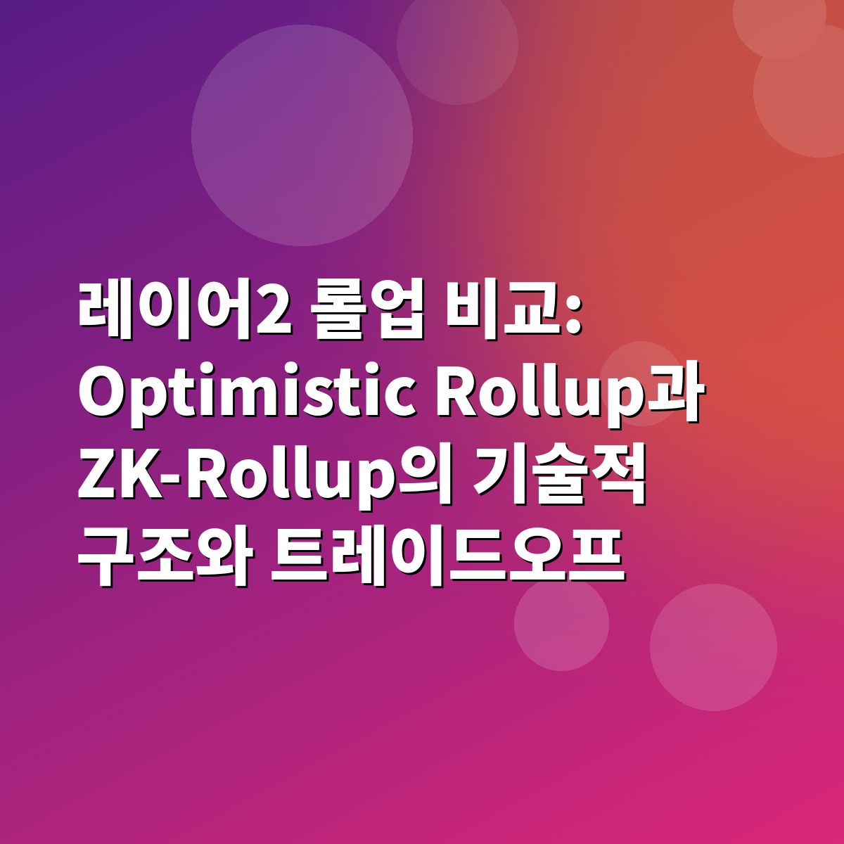 레이어2 롤업 비교: Optimistic Rollup과 ZK-Rollup의 기술적 구조와 트레이드오프 1 레이어2 롤업 비교: Optimistic Rollup과 ZK-Rollup의 기술적 구조와 트레이드오프