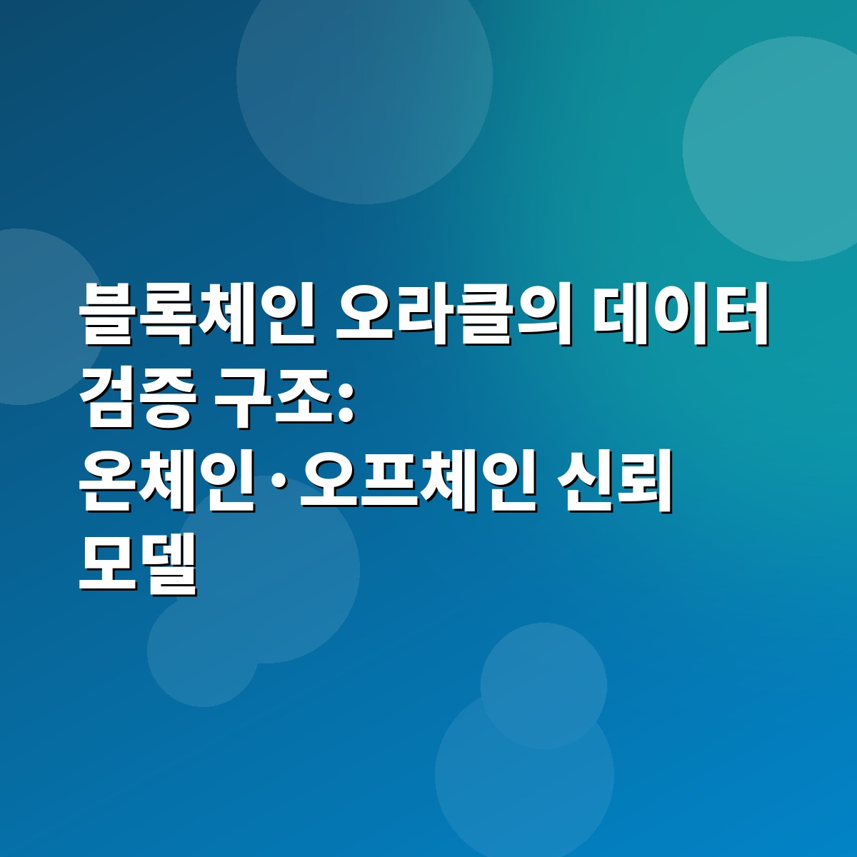 블록체인 오라클의 데이터 검증 구조: 온체인·오프체인 신뢰 모델 1 블록체인 오라클의 데이터 검증 구조: 온체인·오프체인 신뢰 모델